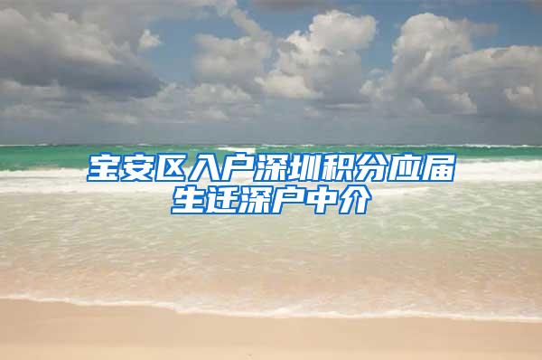 宝安区入户深圳积分应届生迁深户中介