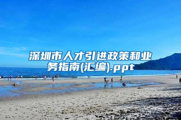 深圳市人才引进政策和业务指南(汇编).ppt