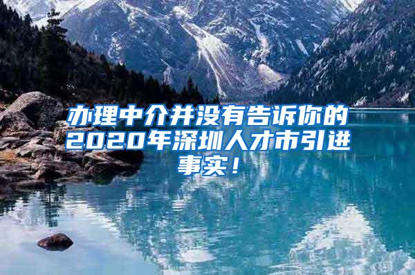 办理中介并没有告诉你的2020年深圳人才市引进事实！