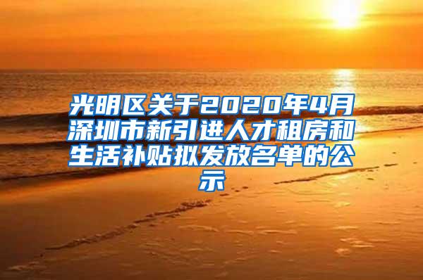 光明区关于2020年4月深圳市新引进人才租房和生活补贴拟发放名单的公示