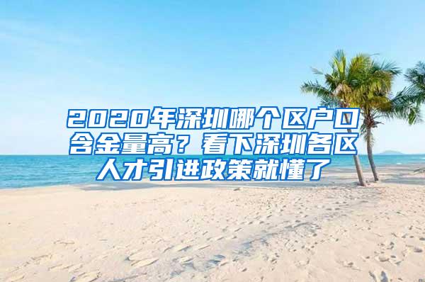 2020年深圳哪个区户口含金量高？看下深圳各区人才引进政策就懂了