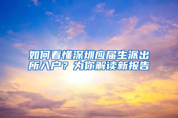 如何看懂深圳应届生派出所入户？为你解读新报告