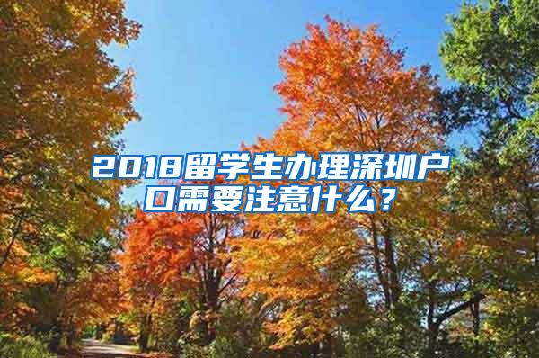 2018留学生办理深圳户口需要注意什么？