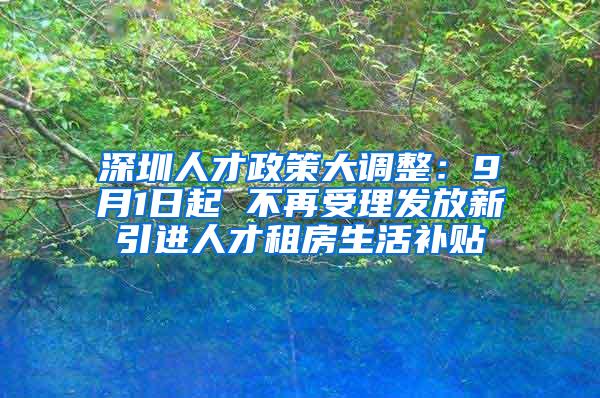 深圳人才政策大调整：9月1日起 不再受理发放新引进人才租房生活补贴