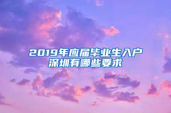 2019年应届毕业生入户深圳有哪些要求