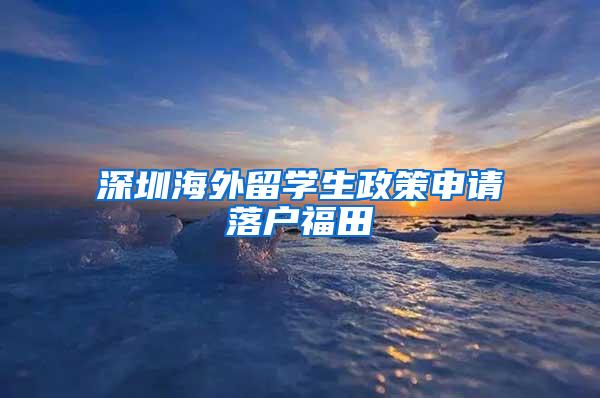 深圳海外留学生政策申请落户福田