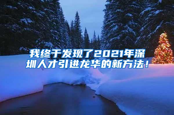 我终于发现了2021年深圳人才引进龙华的新方法！