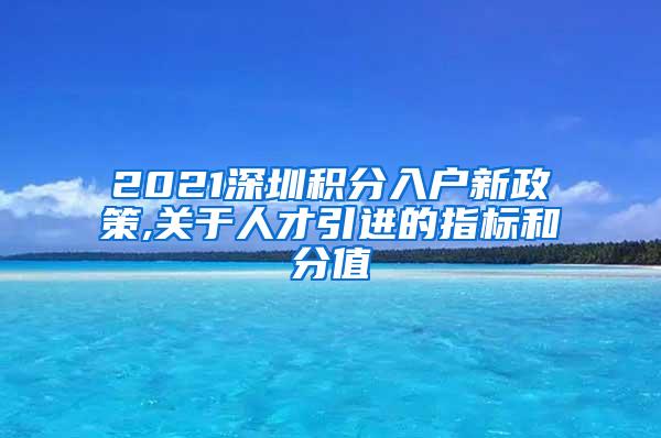 2021深圳积分入户新政策,关于人才引进的指标和分值