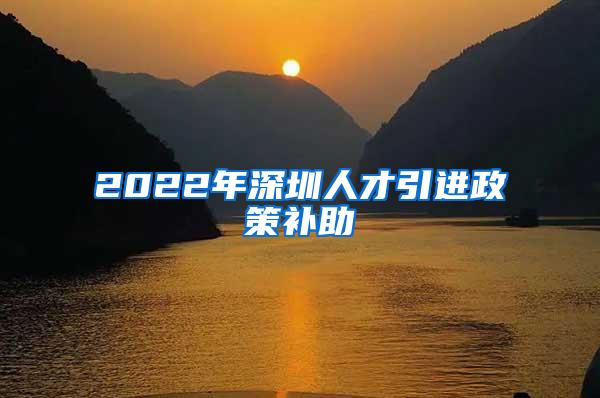 2022年深圳人才引进政策补助