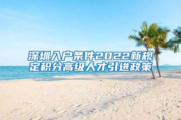 深圳入户条件2022新规定积分高级人才引进政策