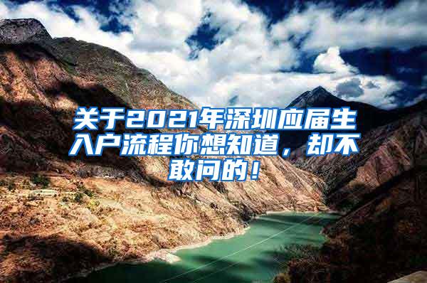 关于2021年深圳应届生入户流程你想知道，却不敢问的！