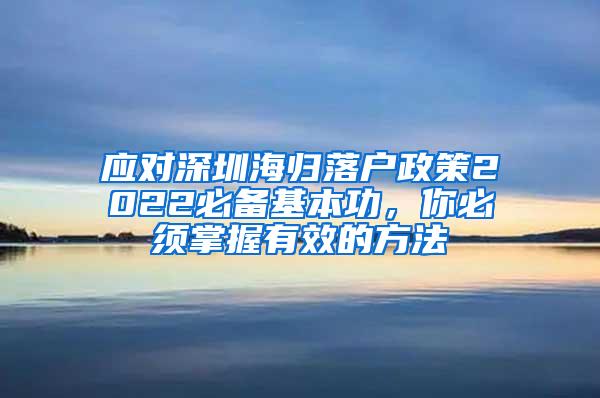 应对深圳海归落户政策2022必备基本功，你必须掌握有效的方法