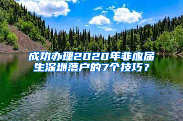 成功办理2020年非应届生深圳落户的7个技巧？