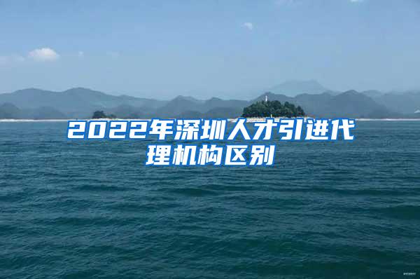 2022年深圳人才引进代理机构区别