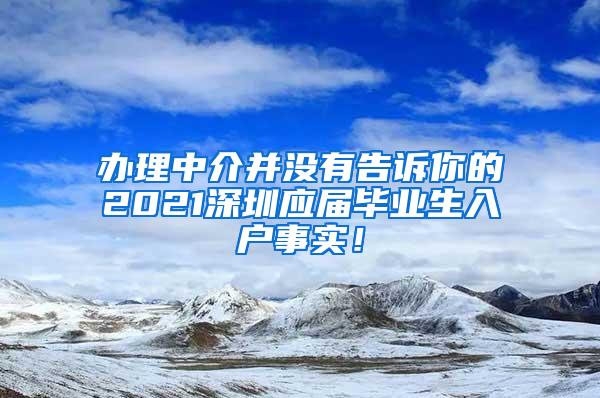 办理中介并没有告诉你的2021深圳应届毕业生入户事实！