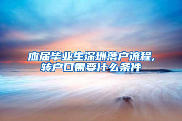 应届毕业生深圳落户流程,转户口需要什么条件