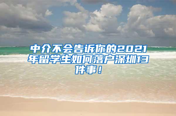 中介不会告诉你的2021年留学生如何落户深圳13件事！