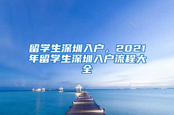 留学生深圳入户，2021年留学生深圳入户流程大全