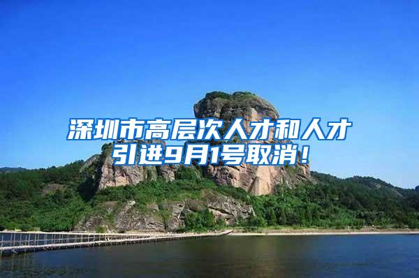 深圳市高层次人才和人才引进9月1号取消！