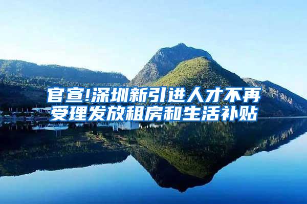 官宣!深圳新引进人才不再受理发放租房和生活补贴