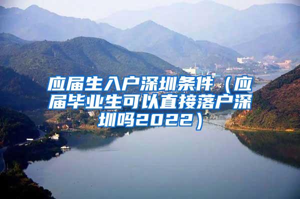 应届生入户深圳条件（应届毕业生可以直接落户深圳吗2022）