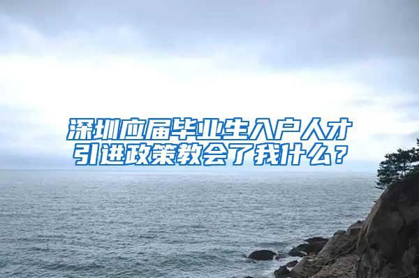 深圳应届毕业生入户人才引进政策教会了我什么？