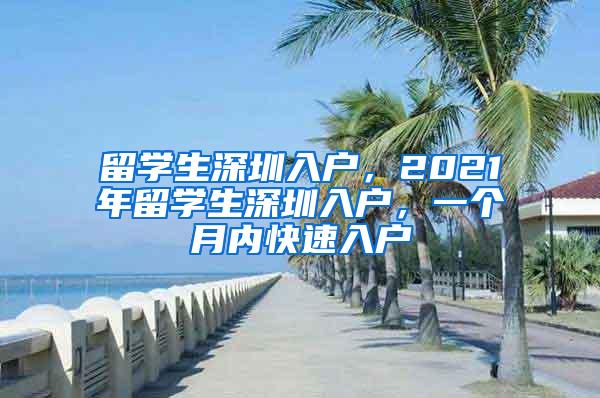 留学生深圳入户，2021年留学生深圳入户，一个月内快速入户