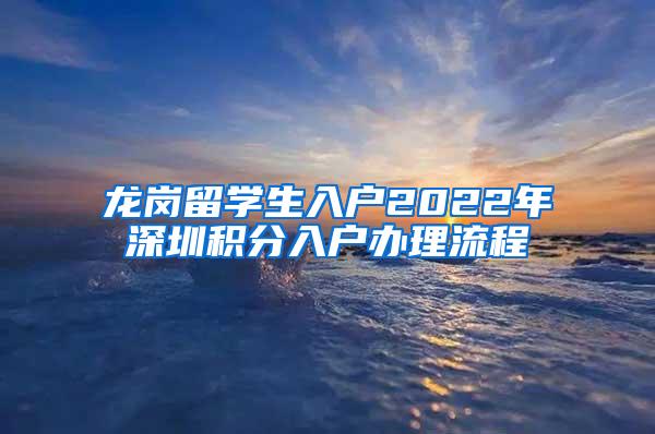 龙岗留学生入户2022年深圳积分入户办理流程