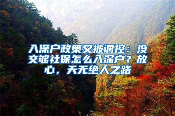 入深户政策又被调控：没交够社保怎么入深户？放心，天无绝人之路