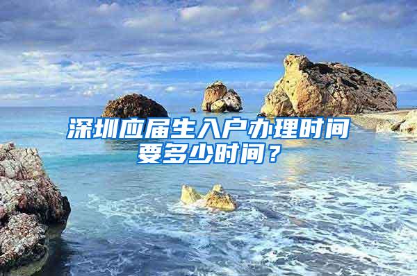 深圳应届生入户办理时间要多少时间？