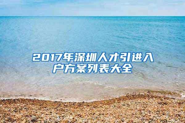 2017年深圳人才引进入户方案列表大全