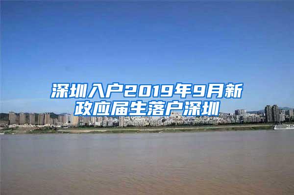 深圳入户2019年9月新政应届生落户深圳