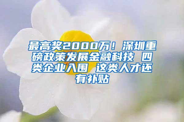 最高奖2000万！深圳重磅政策发展金融科技 四类企业入围 这类人才还有补贴