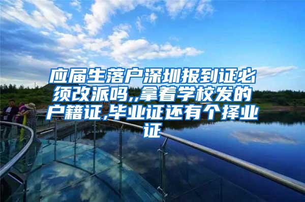 应届生落户深圳报到证必须改派吗,,拿着学校发的户籍证,毕业证还有个择业证