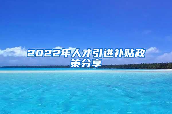 2022年人才引进补贴政策分享