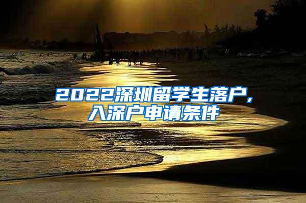 2022深圳留学生落户,入深户申请条件