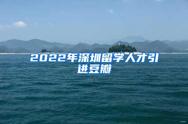 2022年深圳留学人才引进豆瓣