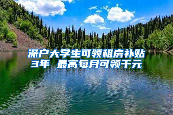 深户大学生可领租房补贴3年 最高每月可领千元