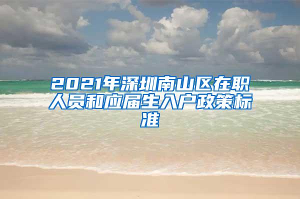 2021年深圳南山区在职人员和应届生入户政策标准