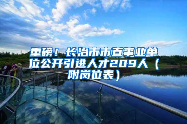 重磅！长治市市直事业单位公开引进人才209人（附岗位表）