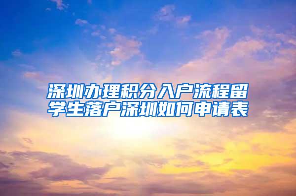 深圳办理积分入户流程留学生落户深圳如何申请表