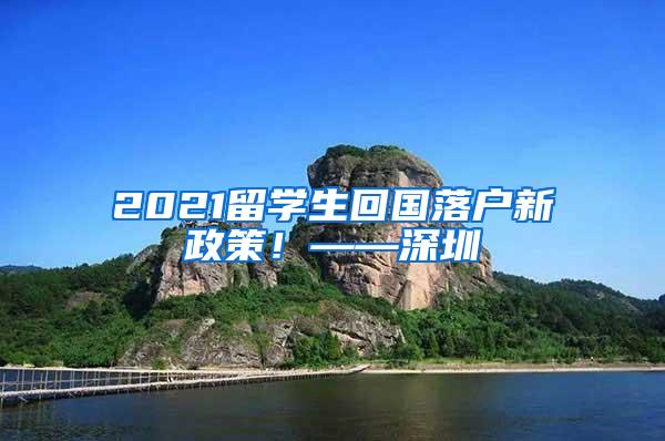 2021留学生回国落户新政策！——深圳