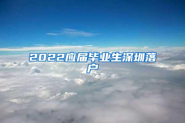 2022应届毕业生深圳落户