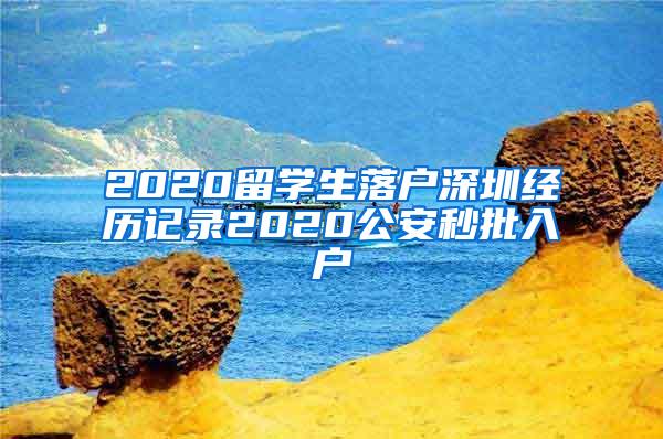 2020留学生落户深圳经历记录2020公安秒批入户