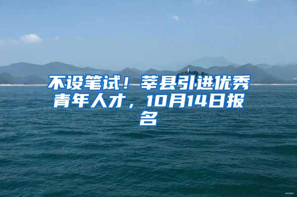 不设笔试！莘县引进优秀青年人才，10月14日报名