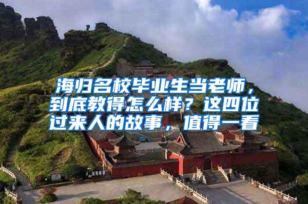 海归名校毕业生当老师，到底教得怎么样？这四位过来人的故事，值得一看