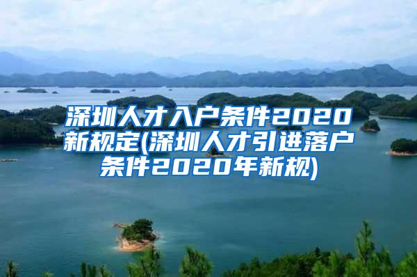 深圳人才入户条件2020新规定(深圳人才引进落户条件2020年新规)