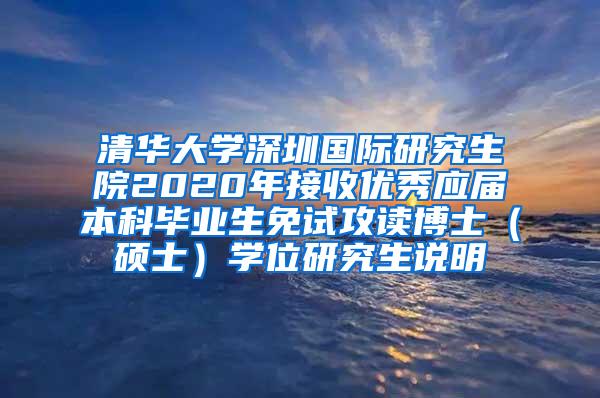 清华大学深圳国际研究生院2020年接收优秀应届本科毕业生免试攻读博士（硕士）学位研究生说明