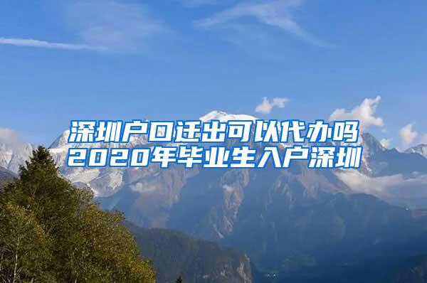 深圳户口迁出可以代办吗2020年毕业生入户深圳