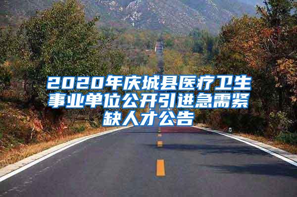 2020年庆城县医疗卫生事业单位公开引进急需紧缺人才公告